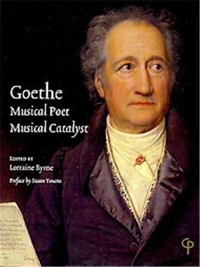 Goethe:Musical Poet, Musical Catalyst