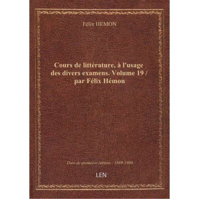 Cours de littérature, à l'usage des divers examens. Volume 19 / par Félix Hémon