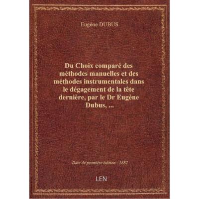 Du Choix comparé des méthodes manuelles et des méthodes instrumentales dans le dégagement de la tête dernière, par le Dr Eugène Dubus,...