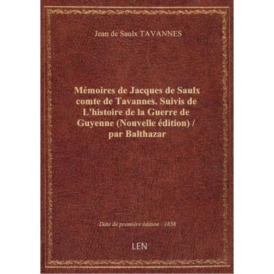 Mémoires de Jacques de Saulx comte de Tavannes. Suivis de L'histoire de la Guerre de Guyenne (Nouvelle édition) / par Balthazar