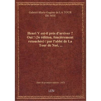 Henri V est-il près d'arriver ? Oui ! (3e édition, foncièrement retouchée) / par l'abbé de La Tour d
