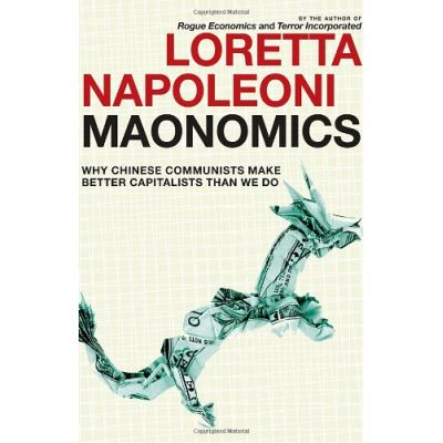 Maonomics: Why Chinese Communists Make Better Capitalists Than We Do Loretta Napoleoni