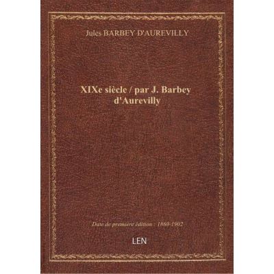 XIXe siècle / par J. Barbey d'Aurevilly