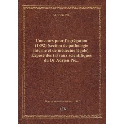 Concours pour l'agrégation (1892) (section de pathologie interne et de médecine légale). Exposé des travaux scientifiques du Dr Adrien Pic,...