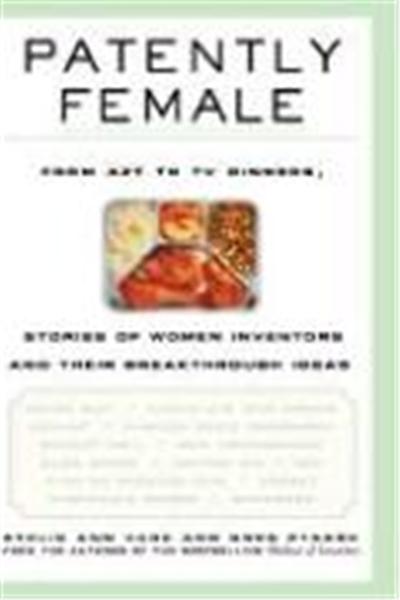 Patently Female: From AZT to TV Dinners, Stories of Women Inventors and Their Breakthrough Ideas