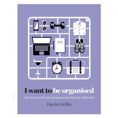 I Want To Be Organised: How To De-Clutter, Manage Your Time & Get Things Done (Hardcover)