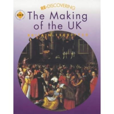 Re-discovering the Making of the Uk Britain 1500-1750, Re-discovering the Past