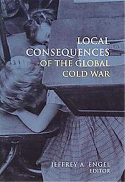 Local Consequences of the Global Cold War, Cold War International History Project Series