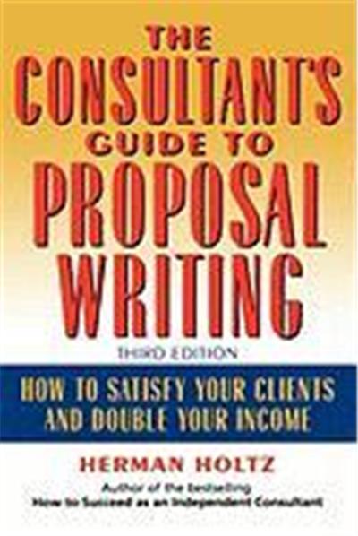 The Consultant's Guide to Proprosal Writing: How to Satisfy Your Clients and Double Your Income