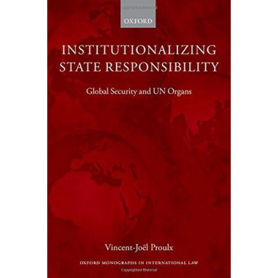 Institutionalizing State Responsibility: Global Security and UN Organs (Oxford Monographs in International Law) - [Version Originale]