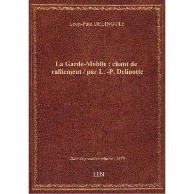 La Garde-Mobile : chant de ralliement / par L.-P. Delinotte