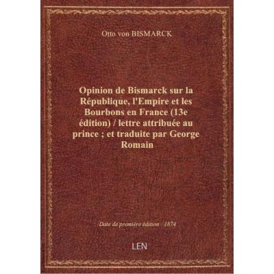 Opinion de Bismarck sur la République, l'Empire et les Bourbons en France (13e édition) / lettre att