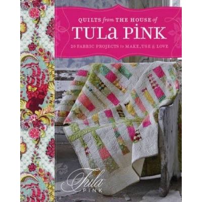 Quilts from the House of Tula Pink: 20 Fabric Projects to Make, Use and Love