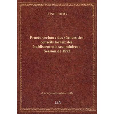 Procès verbaux des séances des conseils locaux des établissements secondaires : Session de 1873
