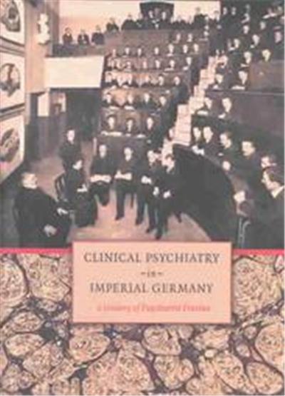 Clinical Psychiatry in Imperial Germany, Cornell Studies in the History of Psychiatry