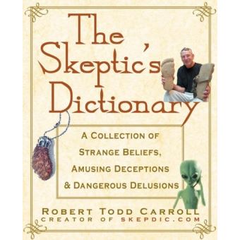 The Skeptic's Dictionary: A Collection of Strange Beliefs, Amusing Deceptions, and Dangerous Delusions - 1
