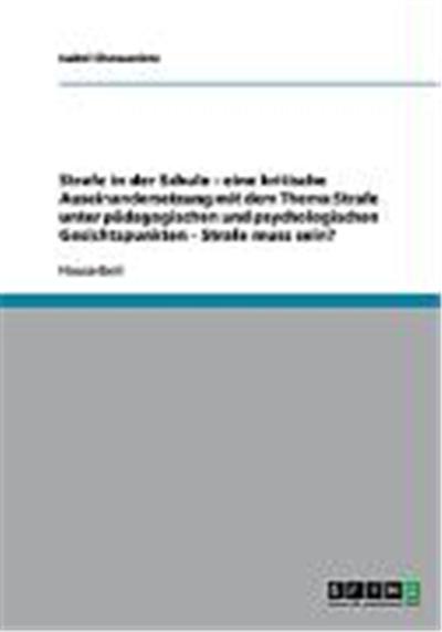 Strafe in der Schule - eine kritische Auseinandersetzung mit dem Thema Strafe unter p„dagogischen und psychologischen Gesichtspunkten - Strafe muss sein?