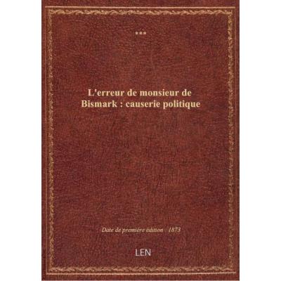 L'erreur de monsieur de Bismark : causerie politique