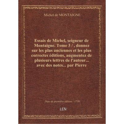Essais de Michel, seigneur de Montaigne. Tome 3 / , donnez sur les plus anciennes et les plus correc