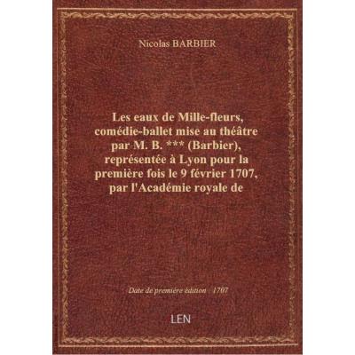 Les eaux de Mille-fleurs , comédie-ballet mise au théâtre par M. B.*** (Barbier), représentée à Lyon