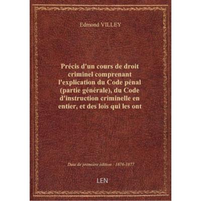 Précis d'un cours de droit criminel comprenant l'explication du Code pénal (partie générale), du Cod