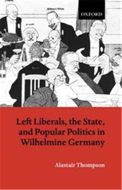 Left Liberals, the State, and Popular Politics in Wilhelmine Germany