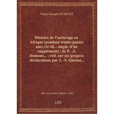 Histoire de l'esclavage en Afrique (pendant trente-quatre ans) (2e éd... augm. d'un supplément) / de P.-J. Dumont... , réd.sur ses propres déclarations par J.-S. Quesné...