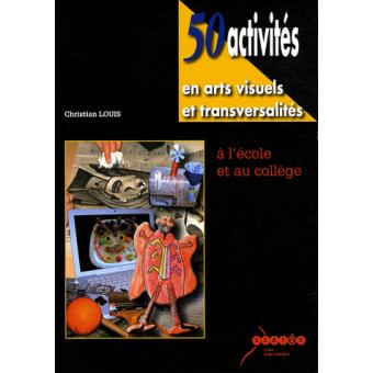 50 activités en arts visuels et transversalités à l'école et au collège - 1