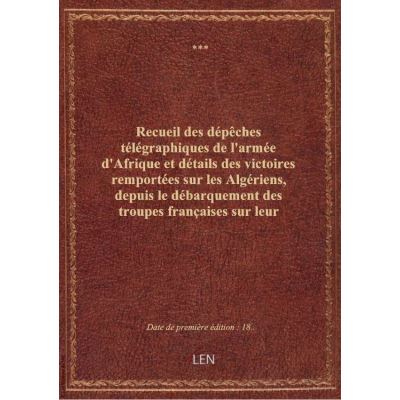 Recueil des dépêches télégraphiques de l'armée d'Afrique et détails des victoires remportées sur les