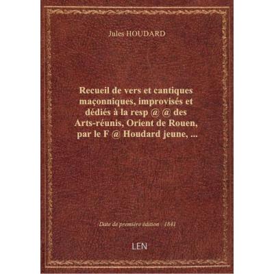Recueil de vers et cantiques maçonniques, improvisés et dédiés à la resp @ @ des Arts-réunis, Orient