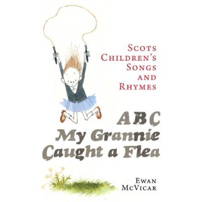 ABC, My Grannie Caught a Flea: Scots Children's Songs and Rhymes