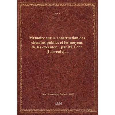 Mémoire sur la construction des chemins publics et les moyens de les exécuter... par M. LXXX [Lecreu