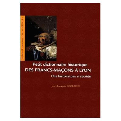 Petit Dictionnaire Historique Des Francs-Maçons À Lyon Jean-François Decraene