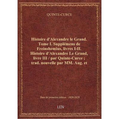 Histoire d'Alexandre le Grand. Tome I. Supplémens de Freinshemius, livres I-II. Histoire d'Alexandre Le Grand, livre III / par Quinte-Curce , trad. nouvelle par MM. Aug. et Alph. Trognon