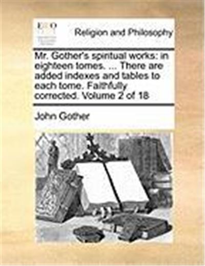 Mr. Gother's Spiritual Works: In Eighteen Tomes. ... There Are Added Indexes and Tables to Each Tome. Faithfully Corrected. Volume 2 of 18