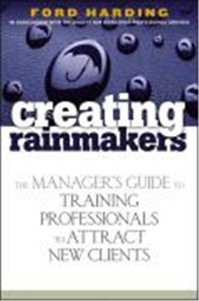 Creating Rainmakers: The Manager's Guide to Training Professionals to Attract New Clients