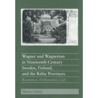 Wagner And Wagnerism in Nineteenth-century Sweden, Finland, And the Baltic Provinces, Eastman Studies in Music