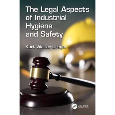 The Legal Aspects of Industrial Hygiene and Safety (Sustainable Improvements in Environment Safety and Health) - [Version Originale]