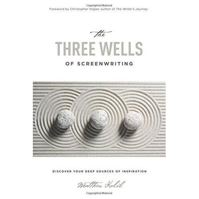 The Three Wells of Screenwriting: Discover Your Deep Sources of Inspiration - [Version Originale]