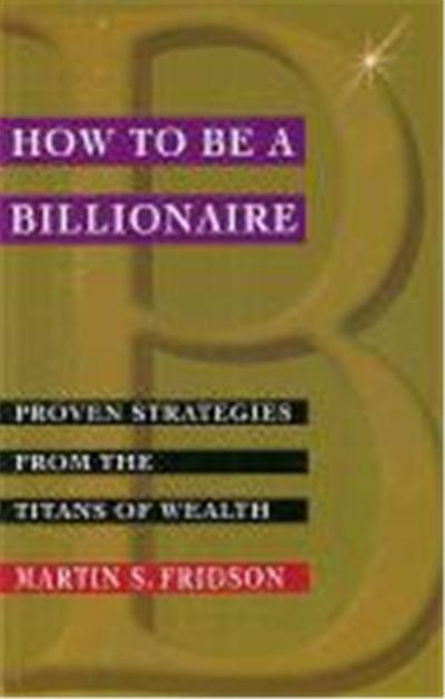 How to Be a Billionaire: Proven Strategies from the Titans of Wealth