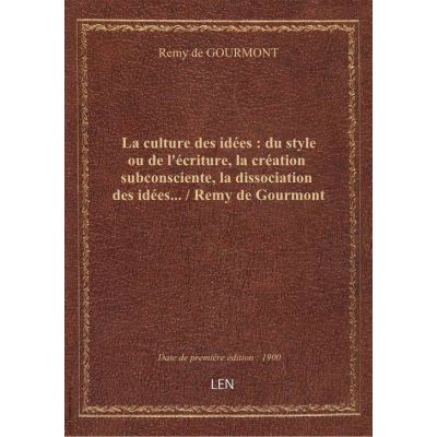 La culture des idées : du style ou de l'écriture, la création subconsciente, la dissociation des idées… / Remy de Gourmont