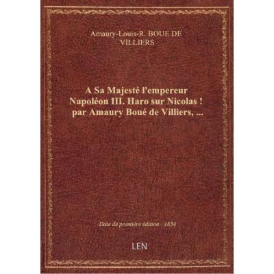 A Sa Majesté l'empereur Napoléon III. Haro sur Nicolas ! par Amaury Boué de Villiers,...