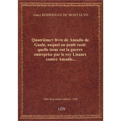 Quatrième+ livre de Amadis de Gaule , auquel on peult veoir quelle issue eut la guerre entreprise pa