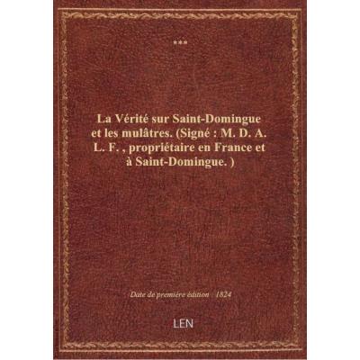 La Vérité sur Saint-Domingue et les mulâtres . (Signé : M. D. A. L. F., propriétaire en France et à Saint-Domingue.)