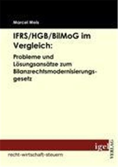 IFRS/HGB/BilMoG im Vergleich: Probleme und Lösungsansätze zum Bilanzrechtsmodernisierungsgesetz