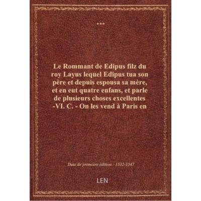 Le Rommant de Edipus filz du roy Layus lequel Edipus tua son père et depuis espousa sa mère, et en eut quatre enfans, et parle de plusieurs choses excellentes -VI.C. - On les vend à Paris en la rue Neufve Nostre Dame à l'enseigne Sainct Nicolas. - (A la f