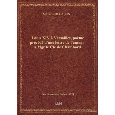 Louis XIV à Versailles, poème précédé d'une lettre de l'auteur à Mgr le Cte de Chambord
