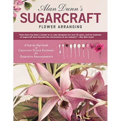 Alan Dunn's Sugarcraft Flower Arranging: A Step-By-Step Guide to Creating Sugar Flowers for Exquisite Arrangements - [Version Originale]