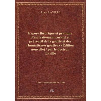 Exposé théorique et pratique d'un traitement curatif et préventif de la goutte et des rhumatismes goutteux (Édition nouvelle) / par le docteur Laville