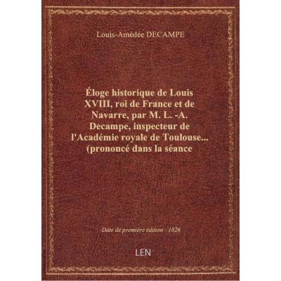 éloge historique de Louis XVIII, roi de France et de Navarre, par M. L.-A. Decampe, inspecteur de l'